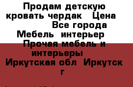 Продам детскую кровать-чердак › Цена ­ 15 000 - Все города Мебель, интерьер » Прочая мебель и интерьеры   . Иркутская обл.,Иркутск г.